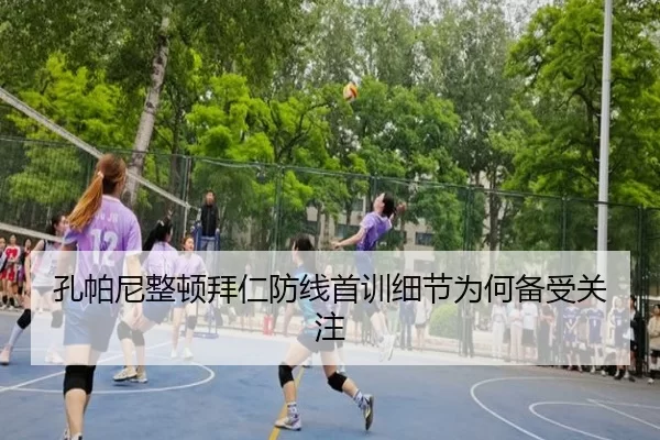 孔帕尼整顿拜仁防线首训细节为何备受关注